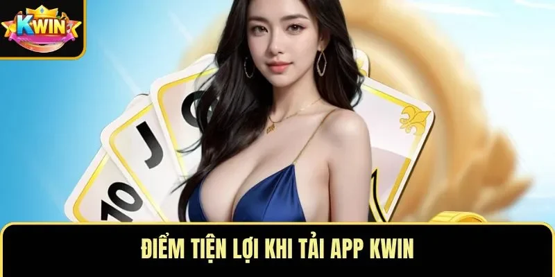 Điểm tiện lợi khi tải app KWIN