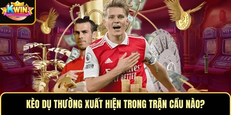 kèo dụ thường xuất hiện trong trận cầu nào?