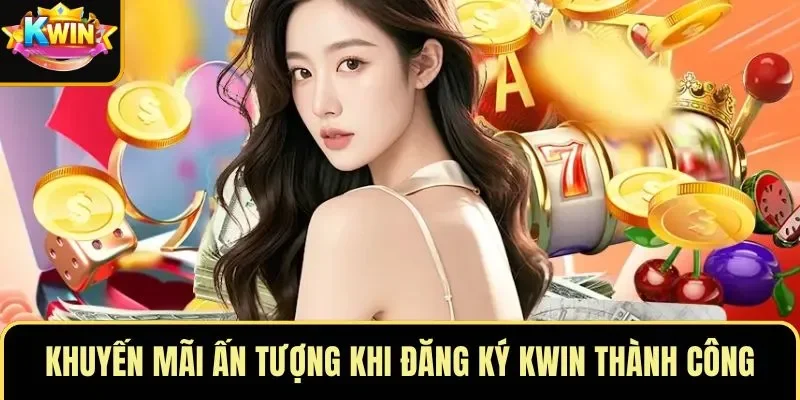 Khuyến mãi ấn tượng khi đăng ký KWIN thành công