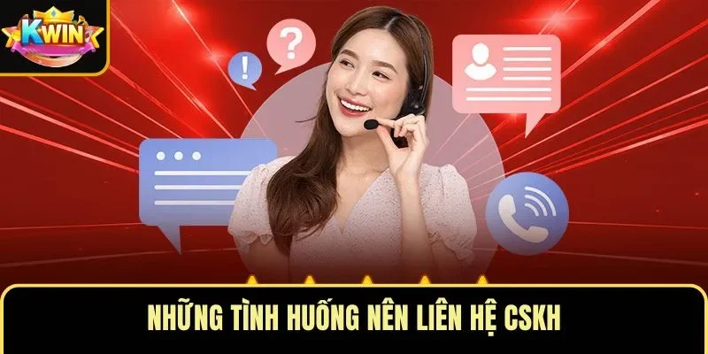 Những tình huống nên liên hệ CSKH
