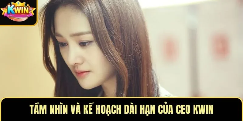 Tầm nhìn và kế hoạch dài hạn của CEO KWIN